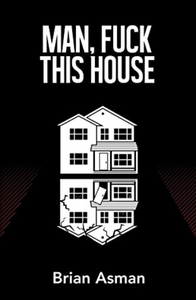 Man, Fuck This House - Brian Asman